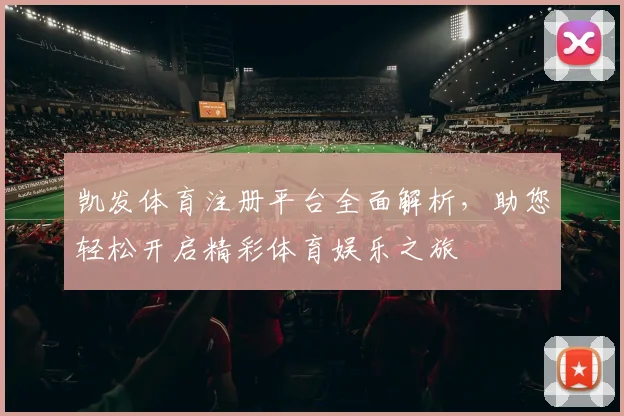 凯发体育注册平台全面解析，助您轻松开启精彩体育娱乐之旅