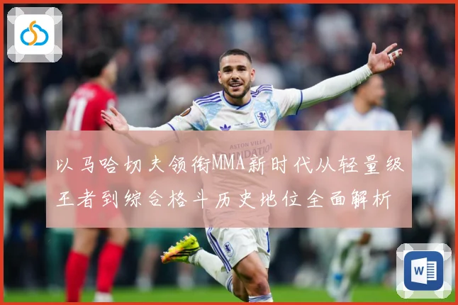 以马哈切夫领衔MMA新时代从轻量级王者到综合格斗历史地位全面解析