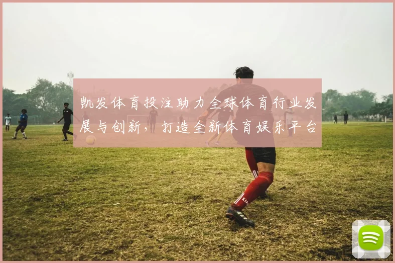 凯发体育投注助力全球体育行业发展与创新，打造全新体育娱乐平台