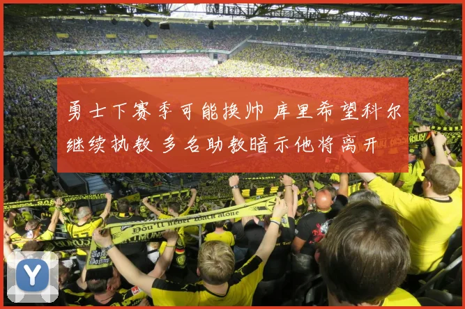 勇士下赛季可能换帅 库里希望科尔继续执教 多名助教暗示他将离开