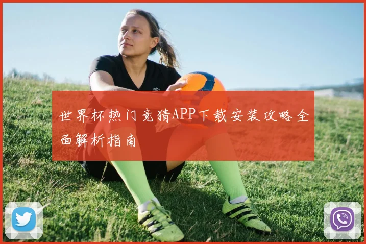 世界杯热门竞猜APP下载安装攻略全面解析指南