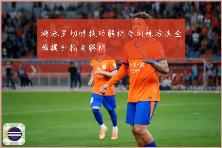游泳罗切特技巧解析与训练方法全面提升指南解析
