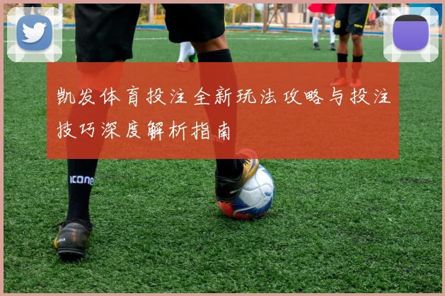 凯发体育投注全新玩法攻略与投注技巧深度解析指南