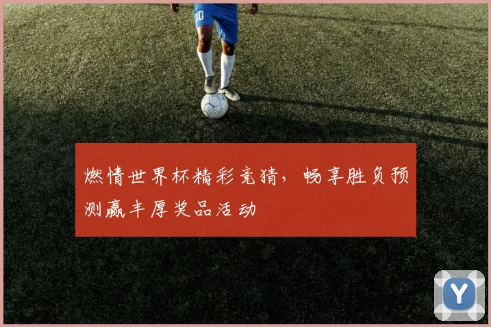 燃情世界杯精彩竞猜，畅享胜负预测赢丰厚奖品活动