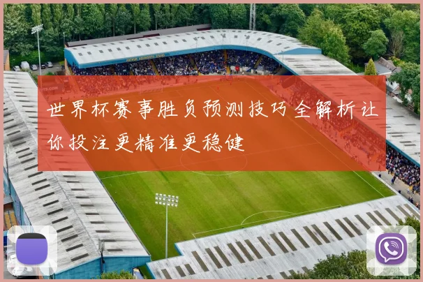 世界杯赛事胜负预测技巧全解析让你投注更精准更稳健