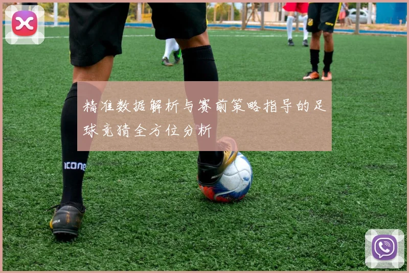 精准数据解析与赛前策略指导的足球竞猜全方位分析