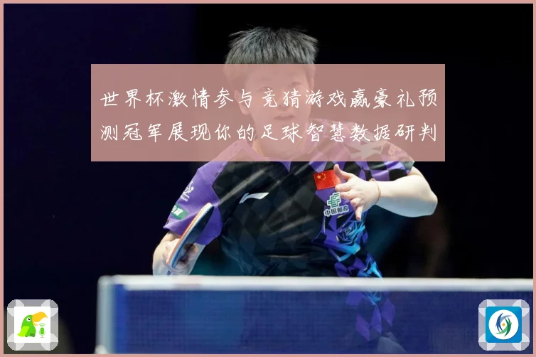世界杯激情参与竞猜游戏赢豪礼预测冠军展现你的足球智慧数据研判