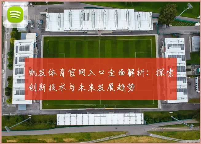 凯发体育官网入口全面解析：探索创新技术与未来发展趋势
