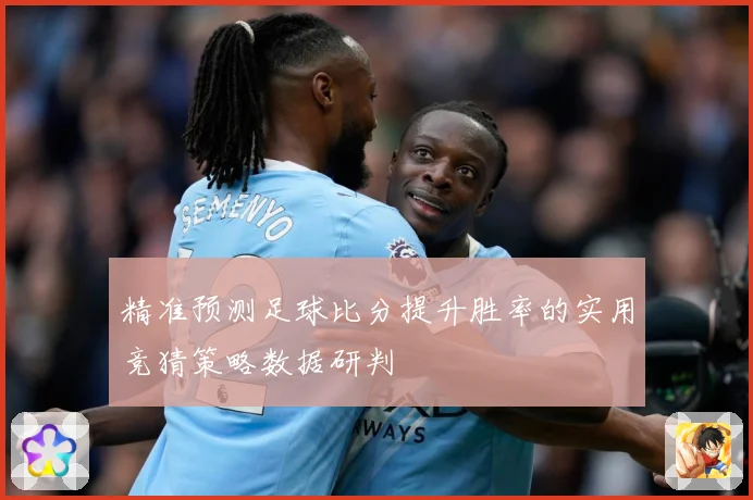 精准预测足球比分提升胜率的实用竞猜策略数据研判