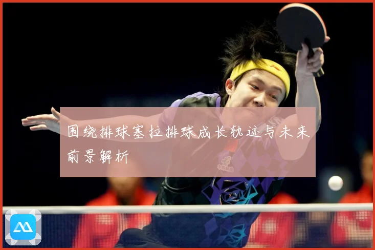 围绕排球塞拉排球成长轨迹与未来前景解析