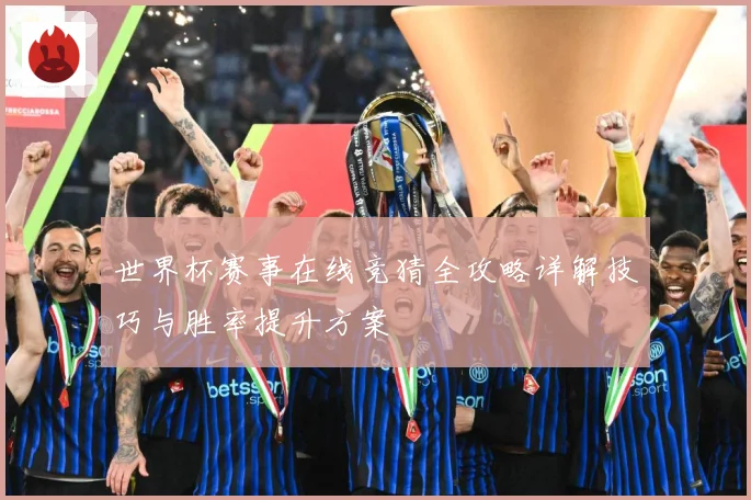 世界杯赛事在线竞猜全攻略详解技巧与胜率提升方案