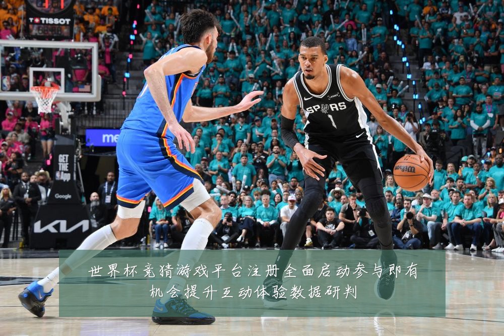 世界杯竞猜游戏平台注册全面启动参与即有机会提升互动体验数据研判