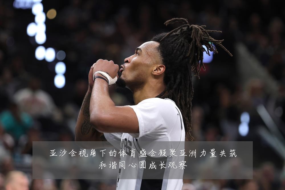亚沙会视角下的体育盛会凝聚亚洲力量共筑和谐同心圆成长观察