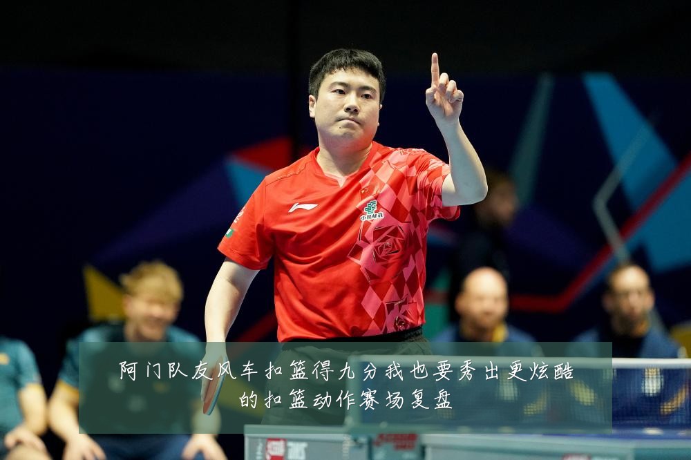 阿门队友风车扣篮得九分我也要秀出更炫酷的扣篮动作赛场复盘
