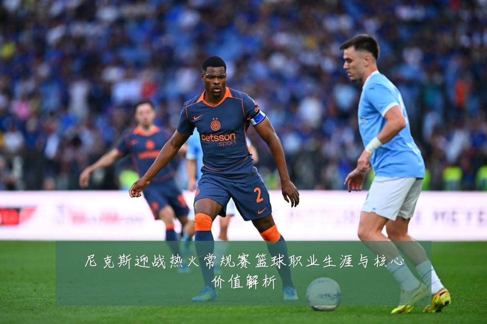尼克斯迎战热火常规赛篮球职业生涯与核心价值解析